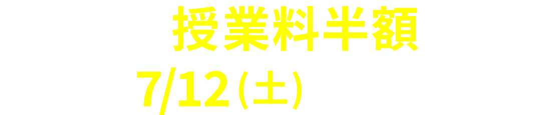 早割授業料半額は7/12(土)まで！