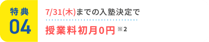 特典4：7/31(木)までの入塾決定で授業料初月0円 ※2